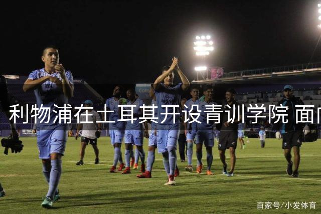 利物浦在土耳其开设青训学院 面向青少年球员