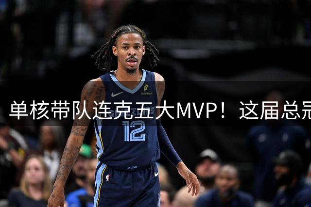 单核带队连克五大MVP！这届总冠军堪称史诗级！