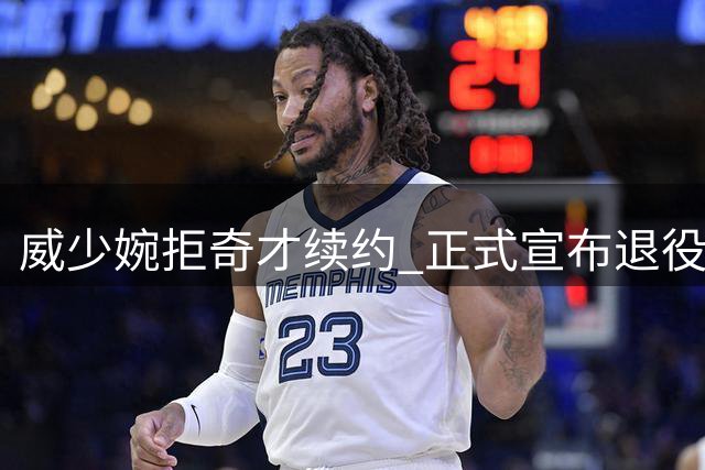 威少婉拒奇才续约 正式宣布退役决定
