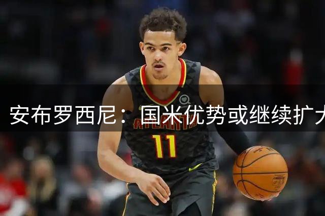 安布罗西尼：国米优势或继续扩大，尤文中场有欠缺