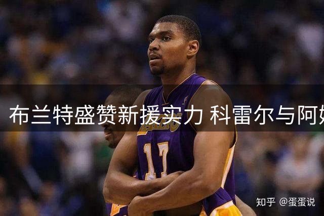 布兰特盛赞新援实力 科雷尔与阿姆拉巴特将成关键