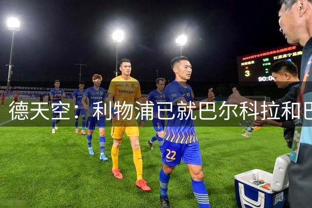 德天空：利物浦已就巴尔科拉和巴黎谈判，但交易操作难度较大