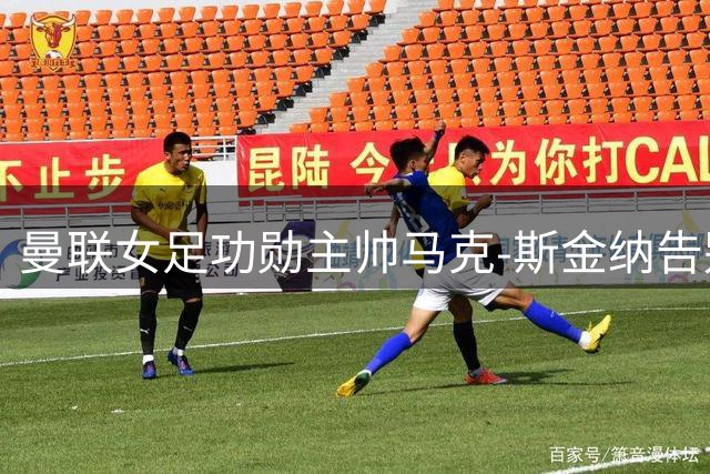 曼联女足功勋主帅马克-斯金纳告别红魔 执教四年揽获队史首冠