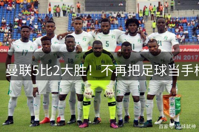 曼联5比2大胜！不再把足球当手榴弹，梅努统治中场