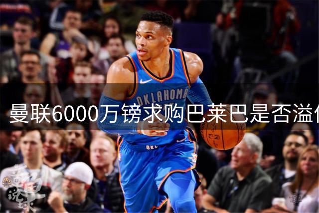 曼联6000万镑求购巴莱巴是否溢价明显？