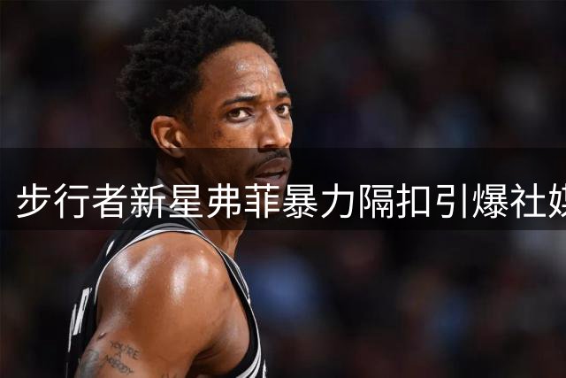 步行者新星弗菲暴力隔扣引爆社媒 官方幽默提醒"注意头顶