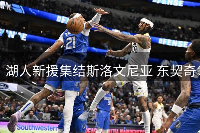 湖人新援集结斯洛文尼亚 东契奇领衔季前特训备战