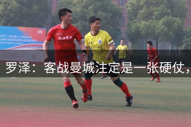罗泽：客战曼城注定是一张硬仗，新赛季更关注球队风格而非排名