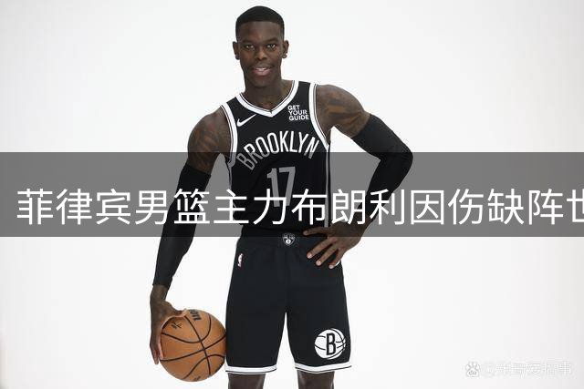 菲律宾男篮主力布朗利因伤缺阵世预赛 全力备战亚运会赛事