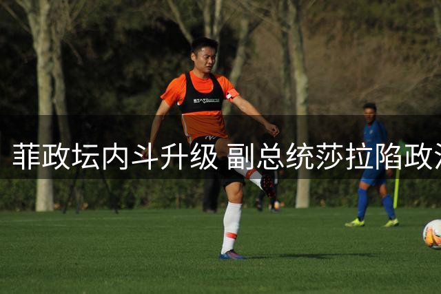 菲政坛内斗升级 副总统莎拉陷政治危机