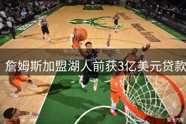 詹姆斯加盟湖人前获3亿美元贷款，放贷方背后老板后来成了湖人老板
