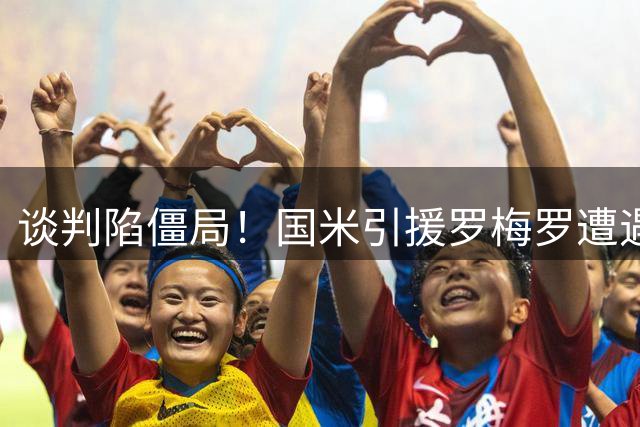 谈判陷僵局！国米引援罗梅罗遭遇财政困境 千万差价成交易拦路虎