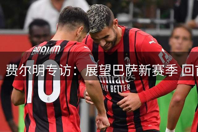 费尔明专访：展望巴萨新赛季 回首职业生涯转折点