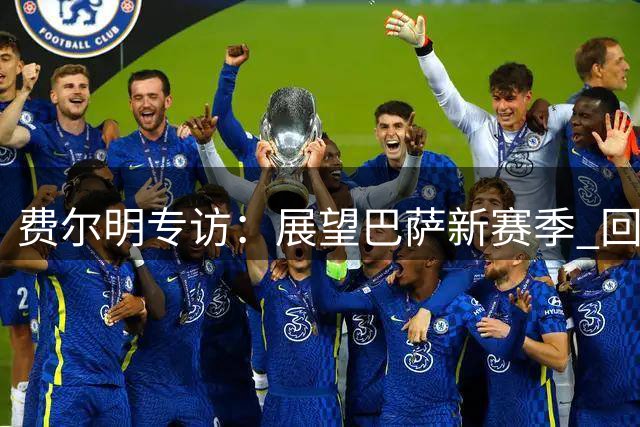 费尔明专访：展望巴萨新赛季 回首职业生涯转折点