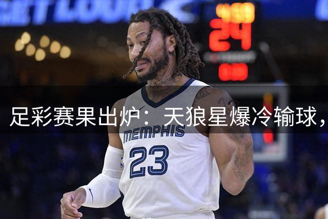 足彩赛果出炉：天狼星爆冷输球，11场正路对决