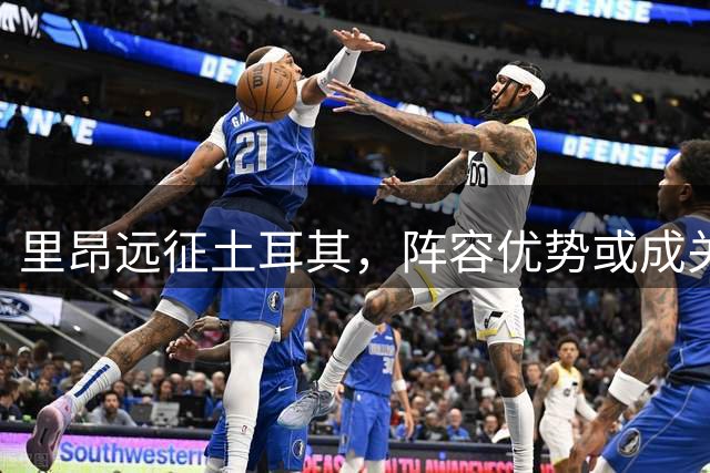 里昂远征土耳其，阵容优势或成关键