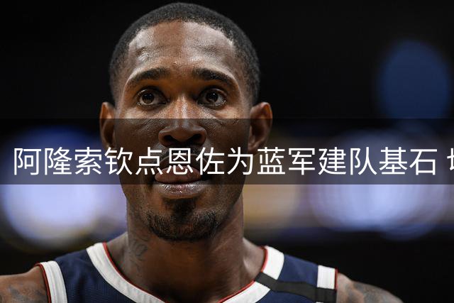阿隆索钦点恩佐为蓝军建队基石 切尔西正筹备重磅续约计划