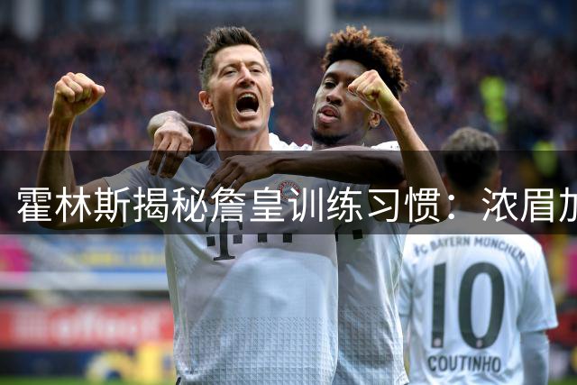 霍林斯揭秘詹皇训练习惯：浓眉加盟首日因作息差异错过合练