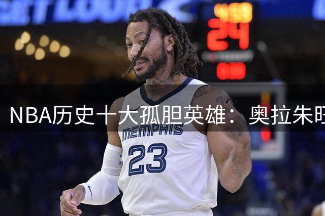NBA历史十大孤胆英雄：奥拉朱旺封王 詹姆斯邓肯憾失榜首